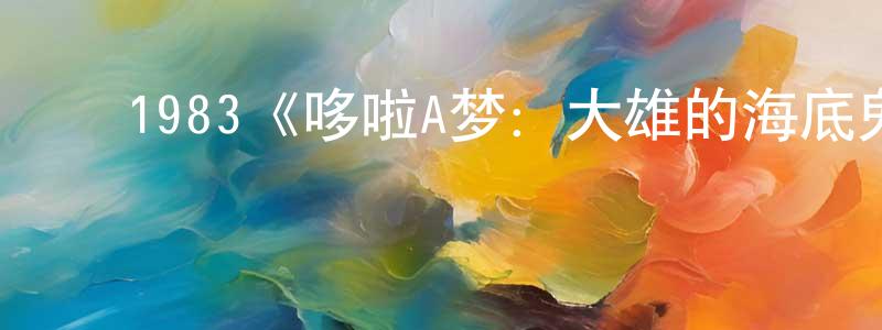 邓子超发布1983《哆啦A梦:大雄的海底鬼岩城》完整版电影/在线观看/百度云-美剧天堂